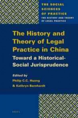 Kniha The History and Theory of Legal Practice in China: Toward a Historical-Social Jurisprudence Philip C. C. Huang