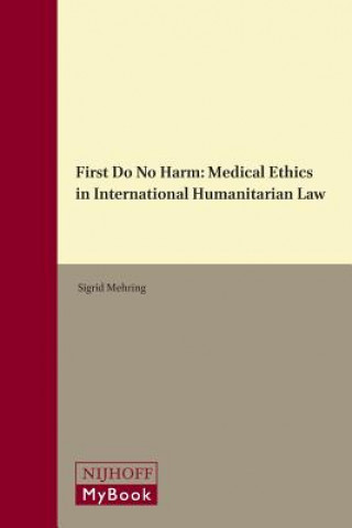 Carte First Do No Harm: Medical Ethics in International Humanitarian Law Sigrid Mehring