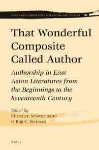 Carte That Wonderful Composite Called Author: Authorship in East Asian Literatures from the Beginnings to the Seventeenth Century Christian Schwermann