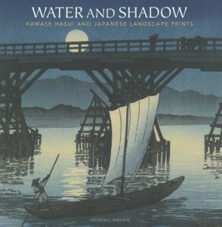 Book Water and Shadow: Kawase Hasui and Japanese Landscape Prints Kendall W. Brown