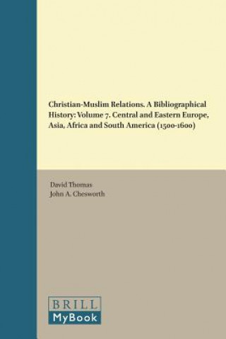 Książka Christian-Muslim Relations. a Bibliographical History.: Volume 7. Central and Eastern Europe, Asia, Africa and South America (1500-1600) David Thomas