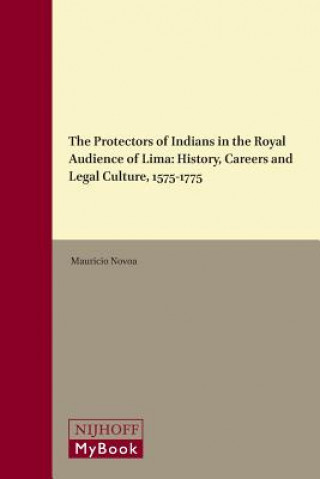 Book The Protectors of Indians in the Royal Audience of Lima: History, Careers and Legal Culture, 1575-1775 Mauricio Novoa