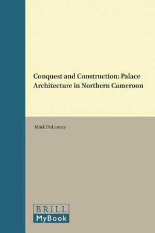 Kniha Conquest and Construction: Palace Architecture in Northern Cameroon Mark Delancey