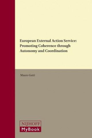 Kniha European External Action Service: Promoting Coherence Through Autonomy and Coordination Mauro Gatti