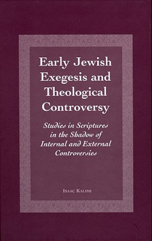 Kniha Early Jewish Exegesis and Theological Controversy: Studies in Scriptures in the Shadow of Internal and External Controversies Isaac Kalimi