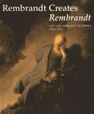 Carte Rembrandt Creates Rembrandt: Art and Ambition in Leiden, 1629-1631 Westermann