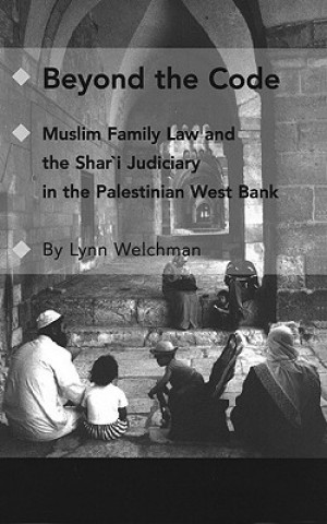 Könyv Beyond the Code: Muslim Family Law and the Shari'a Judiciary in the Palestinian West Bank Lynn Welchman