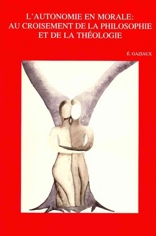 Kniha L'Autonomie En Morale: Au Croisement de La Philosophie Et de La Theologie Eric Gaziaux