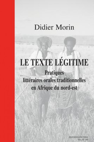 Carte Le Texte Legitime. Pratiques Litteraires Orales Traditionnelles En Afrique Du Nord-Est D. Morin