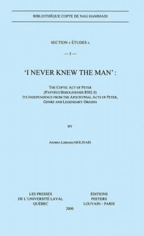 Kniha I Never Knew the Man: The Coptic Act of Peter (Papyrus Berolinensis 8502.4), Its Independence from the Apocryphal Acts of Peter, Genre and L A. L. Molinari