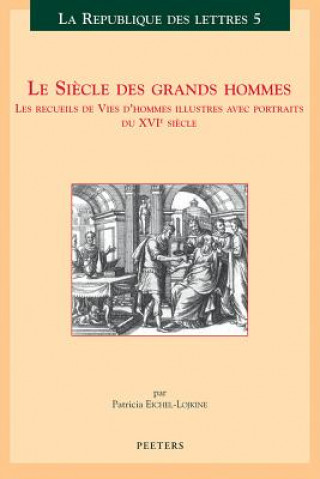 Carte Le Siecle Des Grands Hommes: Les Recueils de Vies D'Hommes Illustres Avec Portraits Du Xvieme Siecle Patricia Eichel-Lojkine
