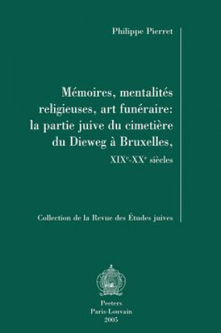 Kniha Memoires, Mentalites Religieuses, Art Funeraire: La Partie Juive Du Cimetiere Du Dieweg a Bruxelles, Xixe-Xxe Siecles P. Pierret