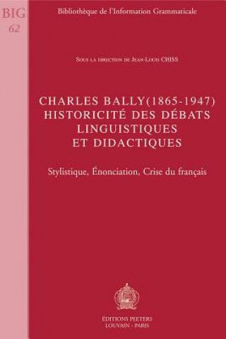 Kniha Charles Bally (1865-1947). Historicite Des Debats Linguistiques Et Didactiques: Stylistique, Enonciation, Crise Du Francais Jean-Louis Chiss