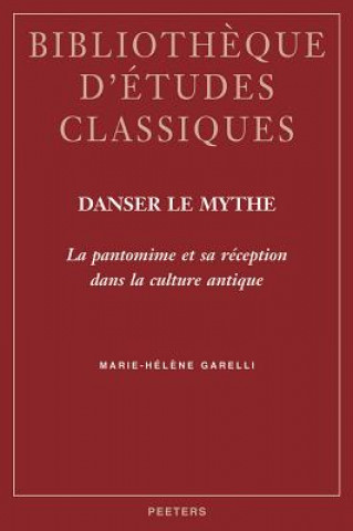 Livre Danser le Mythe: La Pantomine Et Sa Reception Dans la Culture Antique Marie-Helene Garelli