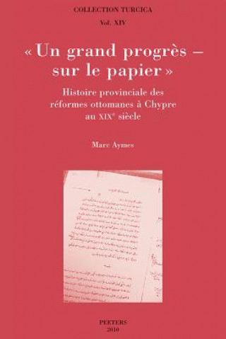 Knjiga Un Grand Progres - Sur Le Papier. Histoire Provinciale Des Reformes Ottomanes a Chypre Au Xixe Siecle M. Aymes