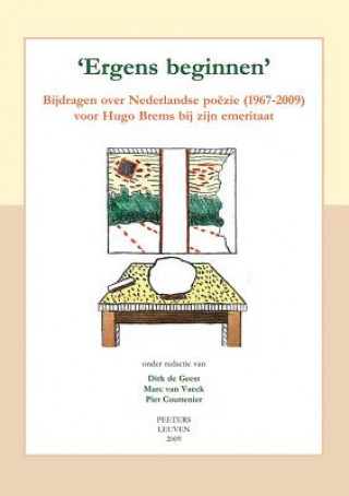 Kniha 'Ergens Beginnen': Bijdragen Over Nederlandse Poezie (1967-2009) Voor Hugo Brems Bij Zijn Emeritaat P. Couttennier