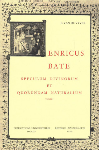 Kniha Henricus Bate. Speculum Divinorum Et Quorundam Naturalium. Edition Critique. Tome 1: Introduction, Littera Dedicatoria, Tabula Capitulorum, Prooemium, E. Van De Vyver