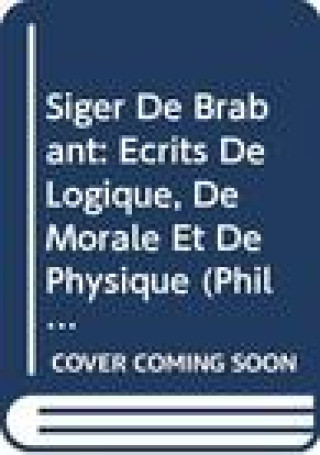 Kniha Siger de Brabant. Ecrits de Logique, de Morale Et de Physique: Edition Critique B. Bazan
