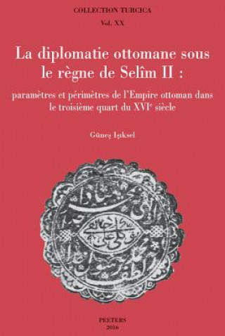 Kniha La Diplomatie Ottomane Sous Le Regne de Selim II: Parametres Et Perimetres de L'Empire Ottoman Dans Le Troisieme Quart Du Xvie Siecle G. Isiksel