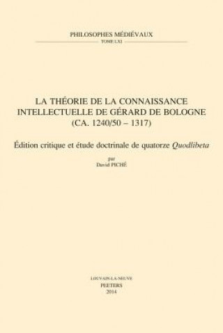 Könyv La Theorie de La Connaissance Intellectuelle de Gerard de Bologne (CA. 1240/50-1317): Edition Critique Et Etude Doctrinale de Quatorze Quodlibeta D. Piche