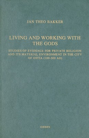 Carte Living and Working with the Gods: Studies of Evidence for Private Religion and Its Material Environment in the City of Ostia (100-500 AD) Jan Theo Bakker