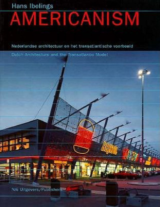 Könyv Americanism: Dutch Architecture and the Transatlantic Model Hans Ibelings