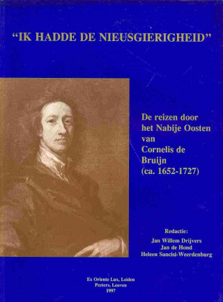 Carte Ik Hadde de Nieusgierigheid: de Reizen Door Het Nabije Oosten Van Cornelis de Bruijn (CA. 1652-1727) Jan Willem Drijvers