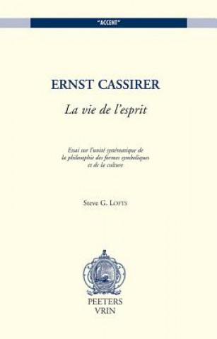 Książka Ernst Cassirer: La Vie de L'Esprit: Essai Sur L'Unite Systematique de La Philosophie Des Formes Symboliques Et de La Culture Steve G. Lofts