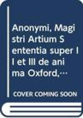Kniha Anonymi, Magistri Artium Sententia Super II Et III de Anima: (Oxford, Bodleian Library, Lat. Misc. C. 70, F. 1ra-25b; Roma, Bibl. Naz. V.E. 828, F. 46 B. Bazan