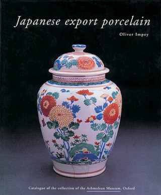 Kniha Japanese Export Porcelain: Catalogue of the Collection of the Ashmolean Museum, Oxford Oliver Impey