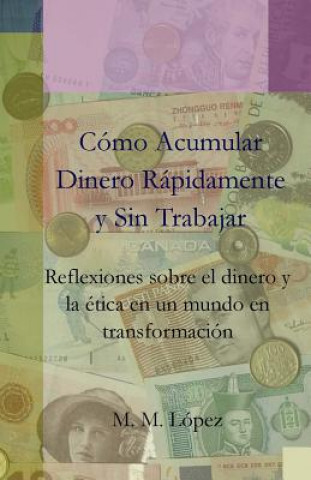 Carte Como Acumular Dinero Rapidamente y Sin Trabajar: Reflexiones Sobre El Dinero y La Etica En Un Mundo En Transformacion M. M. Lopez