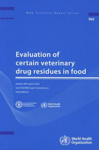 Kniha Evaluation of Certain Veterinary Drug Residues in Food: Seventy-Fifth Report of the Joint FAO/WHO Expert Committee on Food Additives World Health Organization