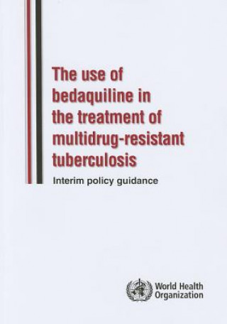 Knjiga Use of Bedaquiline in the Treatment of Multidrug-Resistant Tuberculosis: Interim Policy Guidance World Health Organization