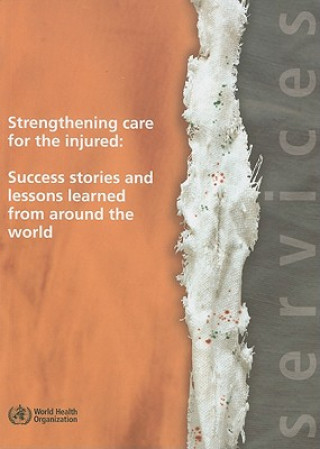 Knjiga Strengthening Care for the Injured: Success Stories and Lessons Learned from Around the World World Health Organization