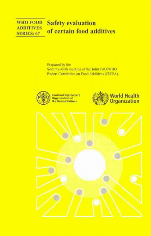 Kniha Safety Evaluation of Certain Food Additives: Seventy-Sixth Meeting of the Joint Fao/Who Expert Committee on Food Additives World Health Organization