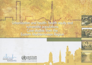 Kniha Urbanization and Health: Health Equity and Vulnerable Populations: Case Studies from the Eastern Mediterranean Region World Health Organization