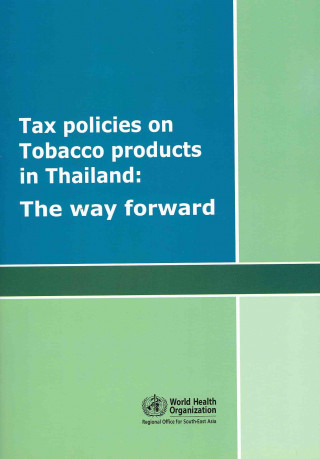 Knjiga Tax Policies on Tobacco Products in Thailand: The Way Forward Who Regional Office for South-East Asia