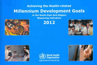 Kniha Achieving the Health-Related Millennium Development Goals in the South-East Asia Region: Measuring Indicators Who Regional Office for South-East Asia