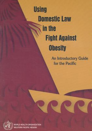 Kniha Using Domestic Law in the Fight Against Obesity: An Introductory Guide for the Pacific World Health Organization