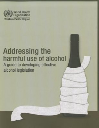 Carte Addressing the Harmful Use of Alcohol: A Guide to Developing Effective Alcohol Legislation World Health Organization