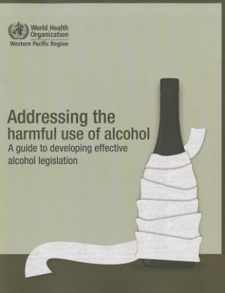 Livre Addressing the Harmful Use of Alcohol: A Guide to Developing Effective Alcohol Legislation World Health Organization