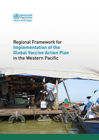 Könyv Regional Framework for Implementation of the Global Vaccine Action Plan in the Western Pacific Who Regional Office for the Western Paci