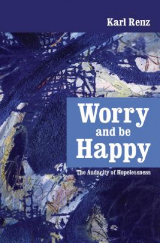 Kniha Worry and Be Happy: The Audacity of Hopelessness Karl Renz