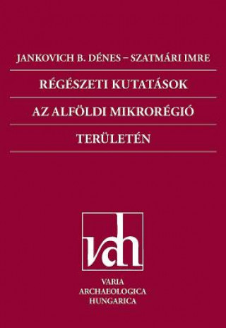 Kniha Regeszeti Kutatasok AZ Alfoldi Mikroregio Teruleten (Archaeological Investigations in the Microregion of the Great Hungarian Plain) Imre Szatmari