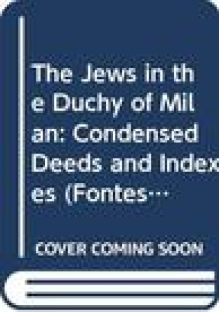 Carte The Jews in the Duchy of Milan, Volume Four: Condensed Deeds and Indexes Shlomo Simonsohn