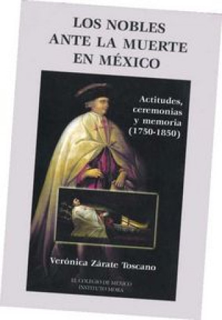 Kniha Los Nobles Ante La Muerte En Mexico: Actitudes, Ceremonias y Memoria (1750-1850) Veronica Zarate Toscano