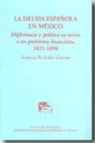 Book La Deuda Espanola En Mexico: Diplomacia y Politica En Torno a Un Problema Financiero, 1821-1890 Antonia Pi-Suner Llorens