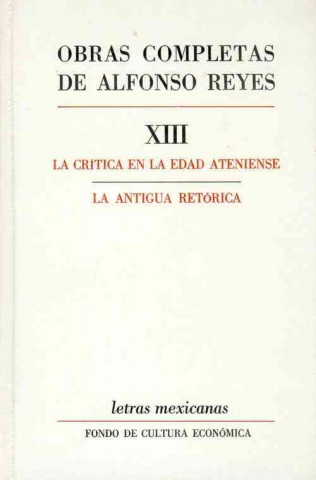 Carte Obras Completas, XIII: La Critica En La Edad Ateniense, La Antigua Retorica Alfonso Reyes