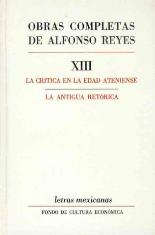 Knjiga Obras Completas, XIII: La Critica En La Edad Ateniense, La Antigua Retorica Alfonso Reyes