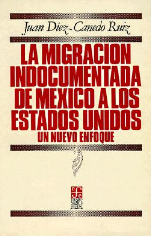 Kniha La Migracion Indocumentada de Mexico a Los Estados Unidos: Un Nuevo Enfoque Juan Diez-Canedo Ruiz